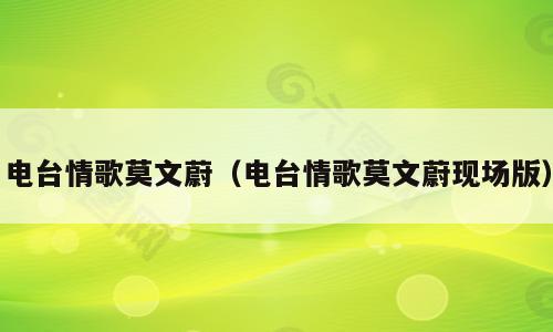 电台情歌莫文蔚（电台情歌莫文蔚现场版）