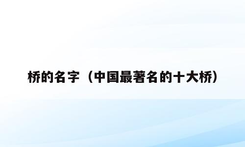 桥的名字（中国最著名的十大桥）