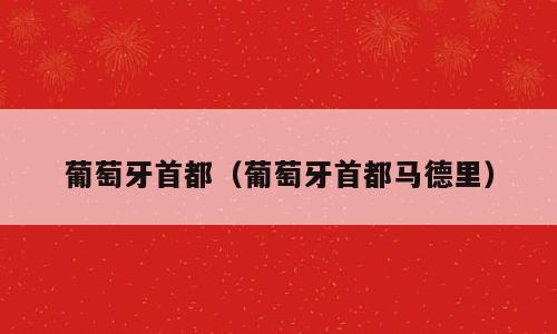 葡萄牙首都（葡萄牙首都马德里）