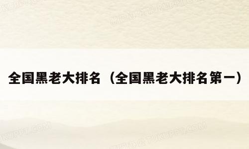 全国黑老大排名（全国黑老大排名第一）