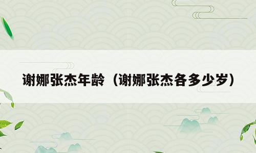 谢娜张杰年龄（谢娜张杰各多少岁）