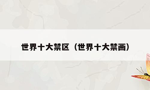 世界十大禁区（世界十大禁画）
