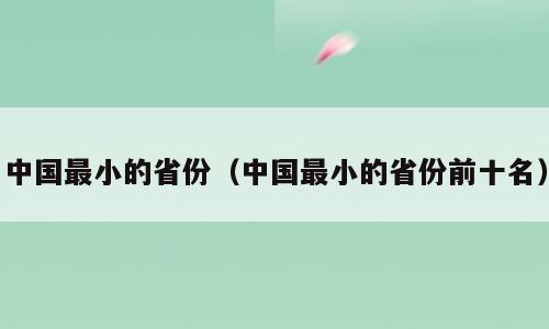 中国最小的省份（中国最小的省份前十名）