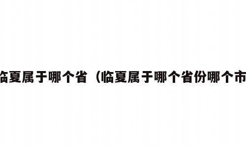 临夏属于哪个省（临夏属于哪个省份哪个市）