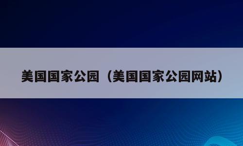 美国国家公园（美国国家公园网站）