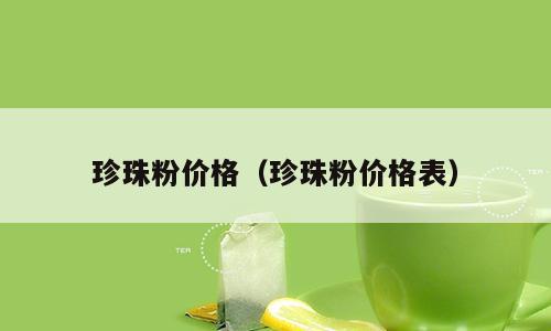 珍珠粉价格（珍珠粉价格表）
