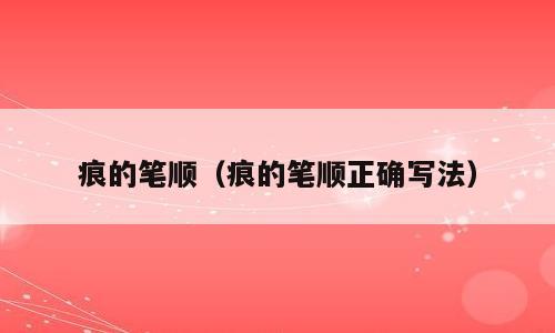 痕的笔顺（痕的笔顺正确写法）