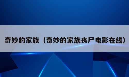 奇妙的家族（奇妙的家族丧尸电影在线）
