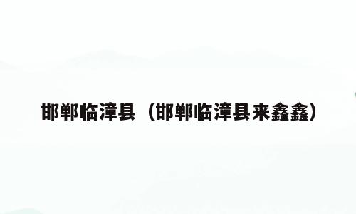 邯郸临漳县（邯郸临漳县来鑫鑫）