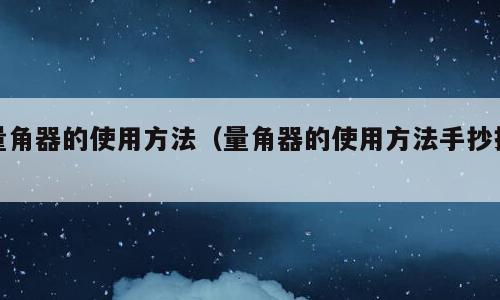 量角器的使用方法（量角器的使用方法手抄报）