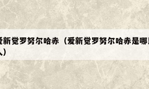 爱新觉罗努尔哈赤（爱新觉罗努尔哈赤是哪里人）