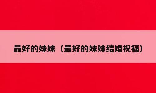 最好的妹妹（最好的妹妹结婚祝福）