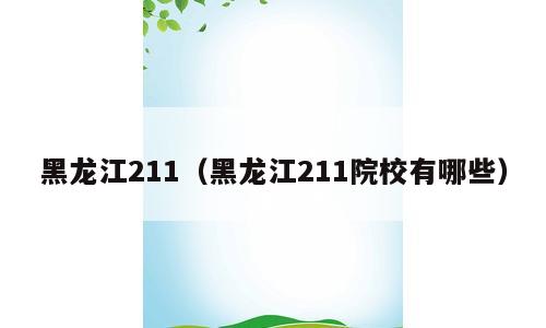 黑龙江211（黑龙江211院校有哪些）