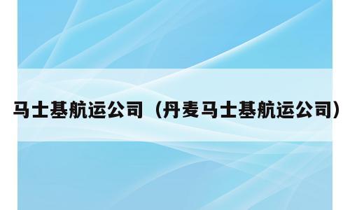 马士基航运公司（丹麦马士基航运公司）