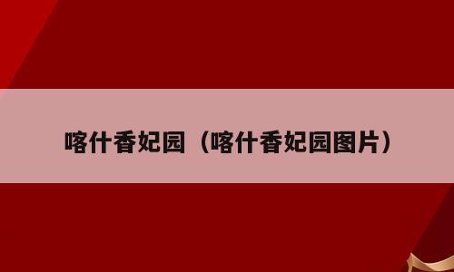 喀什香妃园（喀什香妃园图片）