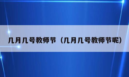 几月几号教师节（几月几号教师节呢）