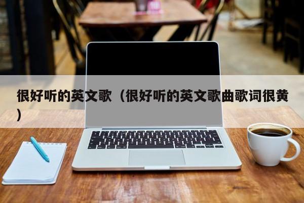 很好听的英文歌（很好听的英文歌曲歌词很黄）