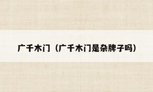 广千木门（广千木门是杂牌子吗）