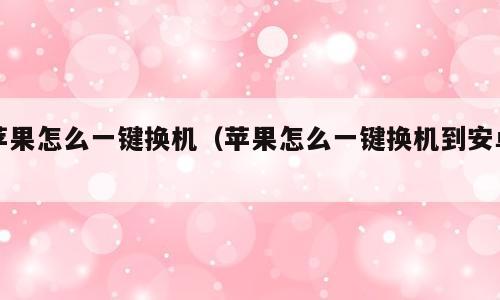 苹果怎么一键换机（苹果怎么一键换机到安卓）