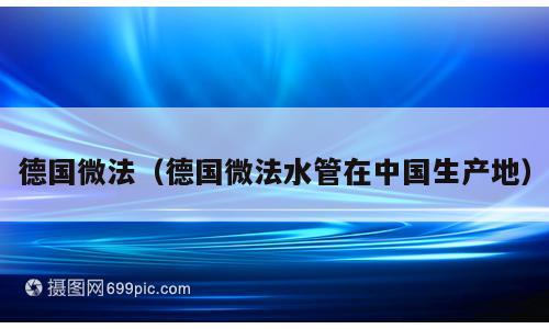 德国微法（德国微法水管在中国生产地）
