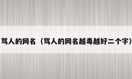 骂人的网名（骂人的网名越毒越好二个字）