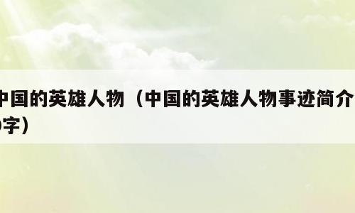 中国的英雄人物（中国的英雄人物事迹简介30字）
