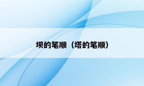 坝的笔顺（塔的笔顺）
