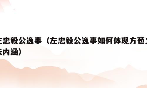左忠毅公逸事（左忠毅公逸事如何体现方苞义法内涵）