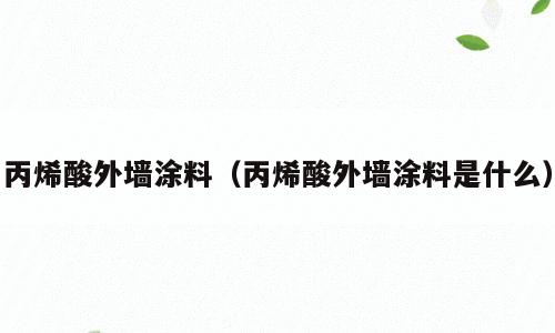 丙烯酸外墙涂料（丙烯酸外墙涂料是什么）