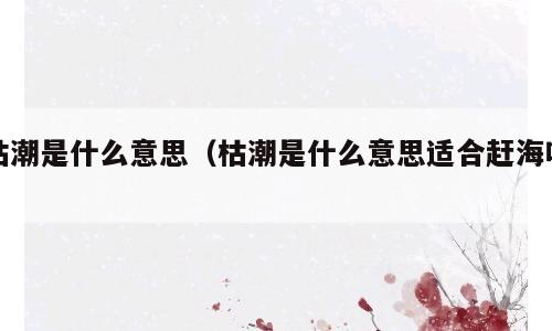 枯潮是什么意思（枯潮是什么意思适合赶海吗）
