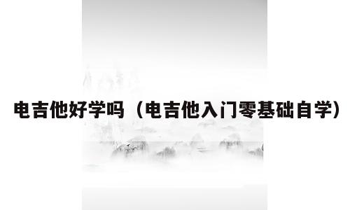 电吉他好学吗（电吉他入门零基础自学）