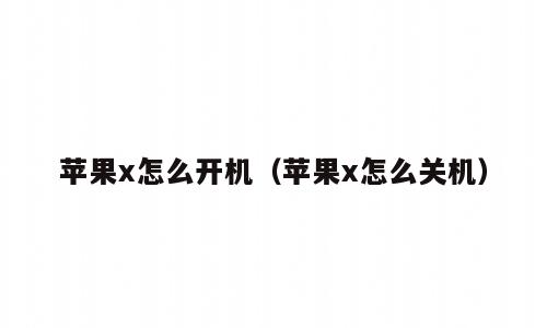 苹果x怎么开机（苹果x怎么关机）