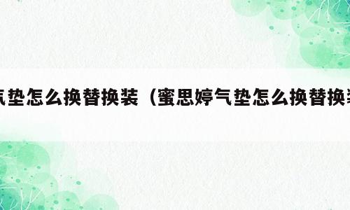 气垫怎么换替换装（蜜思婷气垫怎么换替换装）