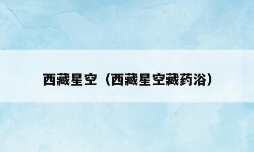 西藏星空（西藏星空藏药浴）