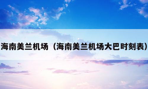 海南美兰机场（海南美兰机场大巴时刻表）