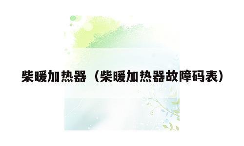 柴暖加热器（柴暖加热器故障码表）