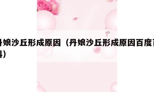 丹娘沙丘形成原因（丹娘沙丘形成原因百度百科）