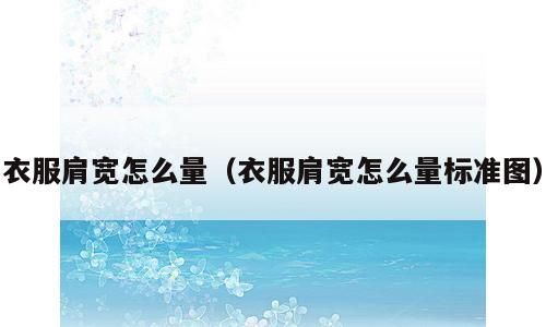 衣服肩宽怎么量（衣服肩宽怎么量标准图）