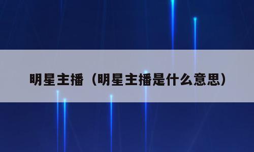 明星主播（明星主播是什么意思）