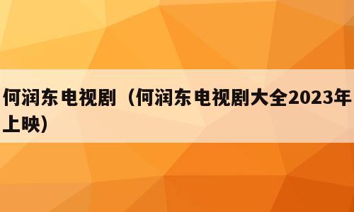 何润东电视剧（何润东电视剧大全2023年上映）
