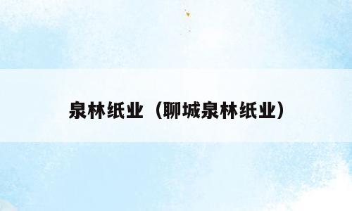 泉林纸业（聊城泉林纸业）