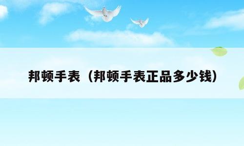 邦顿手表（邦顿手表正品多少钱）