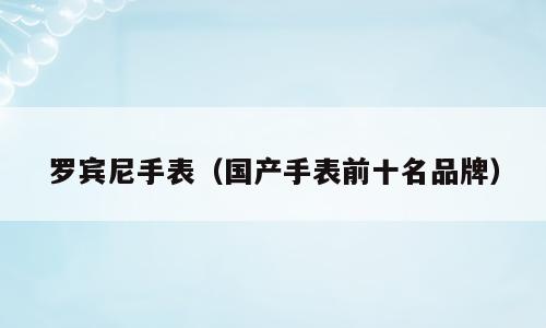 罗宾尼手表（国产手表前十名品牌）