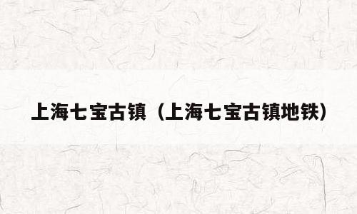 上海七宝古镇（上海七宝古镇地铁）
