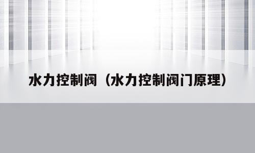 水力控制阀（水力控制阀门原理）