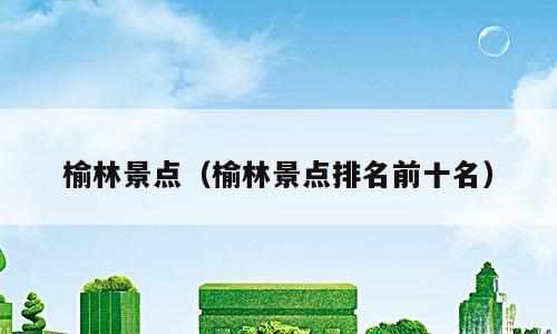 榆林景点（榆林景点排名前十名）
