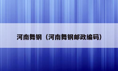 河南舞钢（河南舞钢邮政编码）