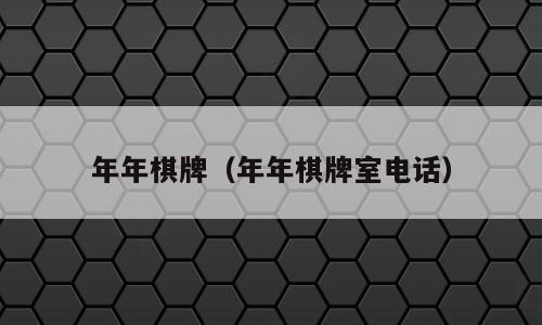 年年棋牌（年年棋牌室电话）