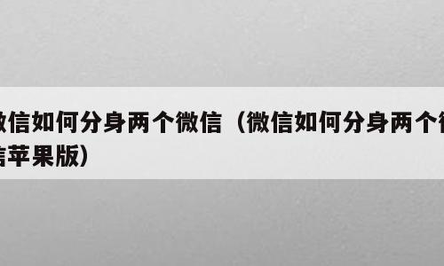 微信如何分身两个微信（微信如何分身两个微信苹果版）