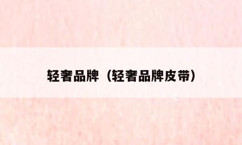 轻奢品牌（轻奢品牌皮带）